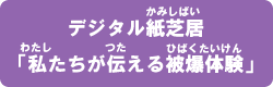 デジタル紙芝居「私たちが伝える被爆体験」